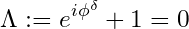 \[ \Lambda := e^{i\phi^\delta} + 1 = 0 \]