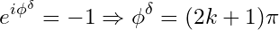 \[ e^{i\phi^\delta} = -1 \Rightarrow \phi^\delta = (2k+1)\pi \]